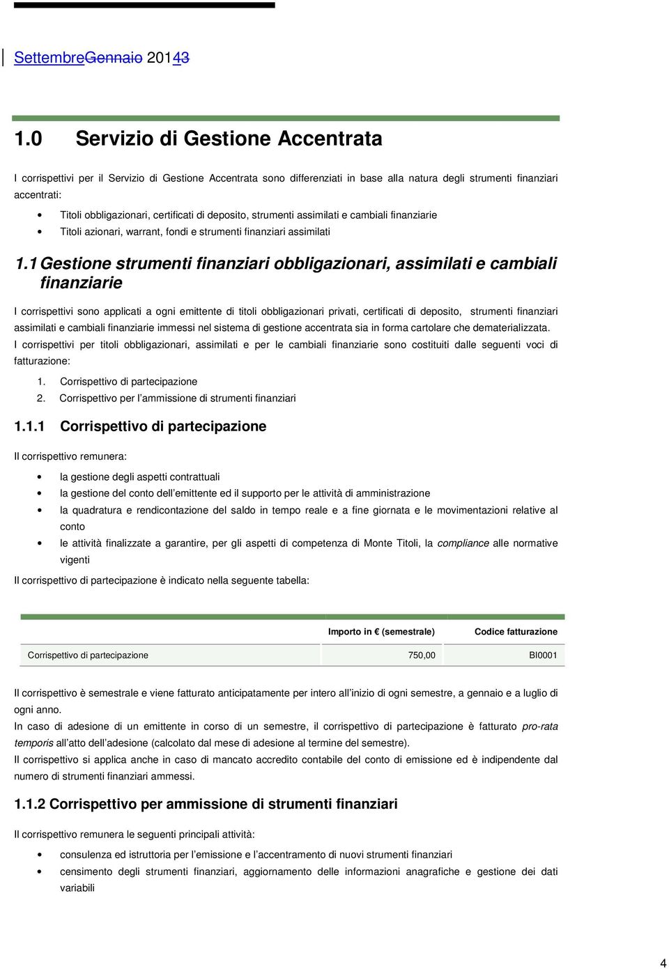 1 Gestione strumenti finanziari obbligazionari, assimilati e cambiali finanziarie I corrispettivi sono applicati a ogni emittente di titoli obbligazionari privati, certificati di deposito, strumenti