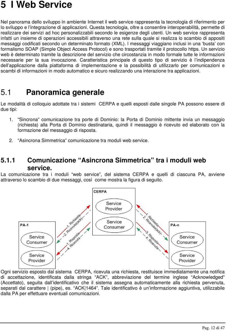 Un web service rappresenta infatti un insieme di operazioni accessibili attraverso una rete sulla quale si realizza lo scambio di appositi messaggi codificati secondo un determinato formato (XML).