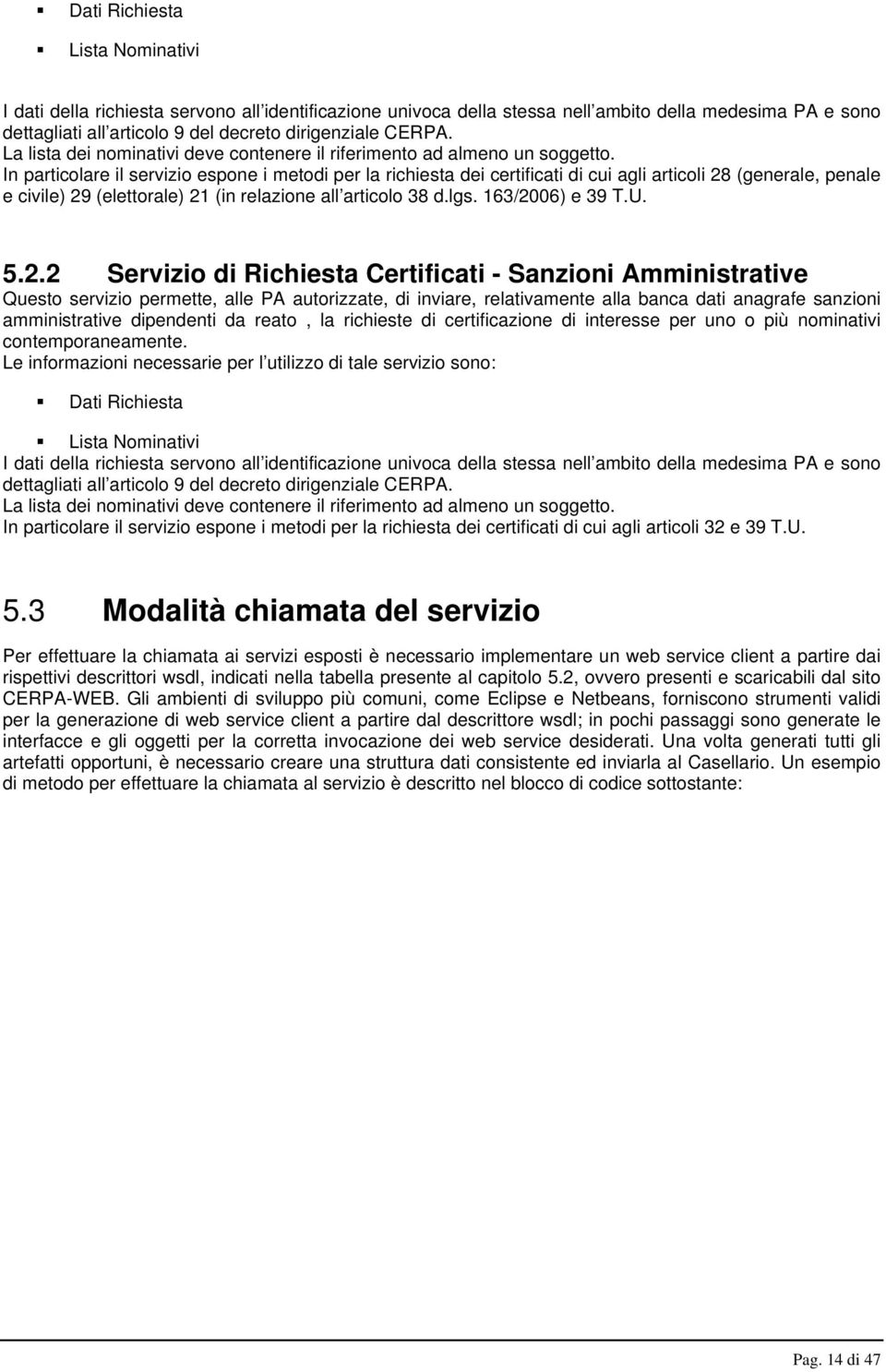 In particolare il servizio espone i metodi per la richiesta dei certificati di cui agli articoli 28 (generale, penale e civile) 29 (elettorale) 21 (in relazione all articolo 38 d.lgs.