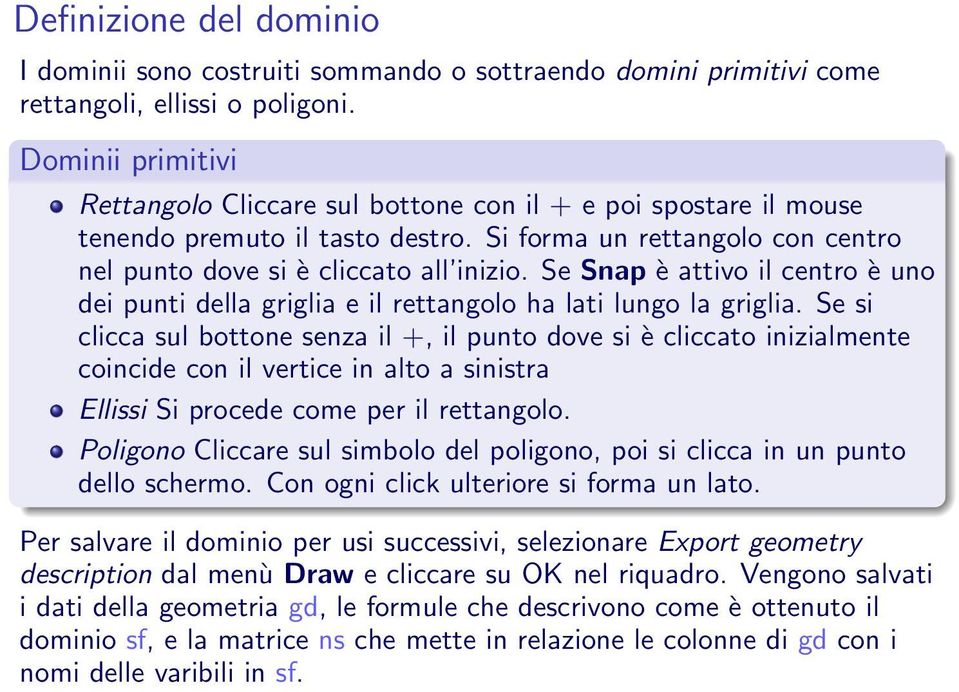 Se Snap è attivo il centro è uno dei punti della griglia e il rettangolo ha lati lungo la griglia.