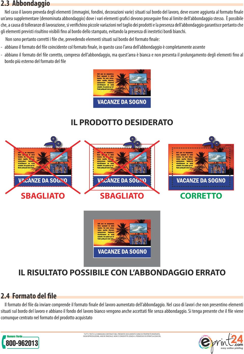 È possibile che, a causa di tolleranze di lavorazione, si verifichino piccole variazioni nel taglio dei prodotti e la presenza dell abbondaggio garantisce pertanto che gli elementi previsti risultino