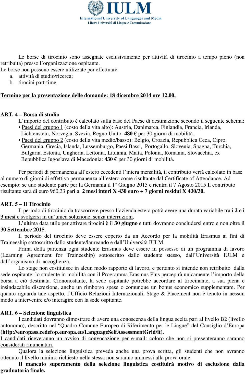 4 Borsa di studio L importo del contributo è calcolato sulla base del Paese di destinazione secondo il seguente schema: Paesi del gruppo 1 (costo della vita alto): Austria, Danimarca, Finlandia,