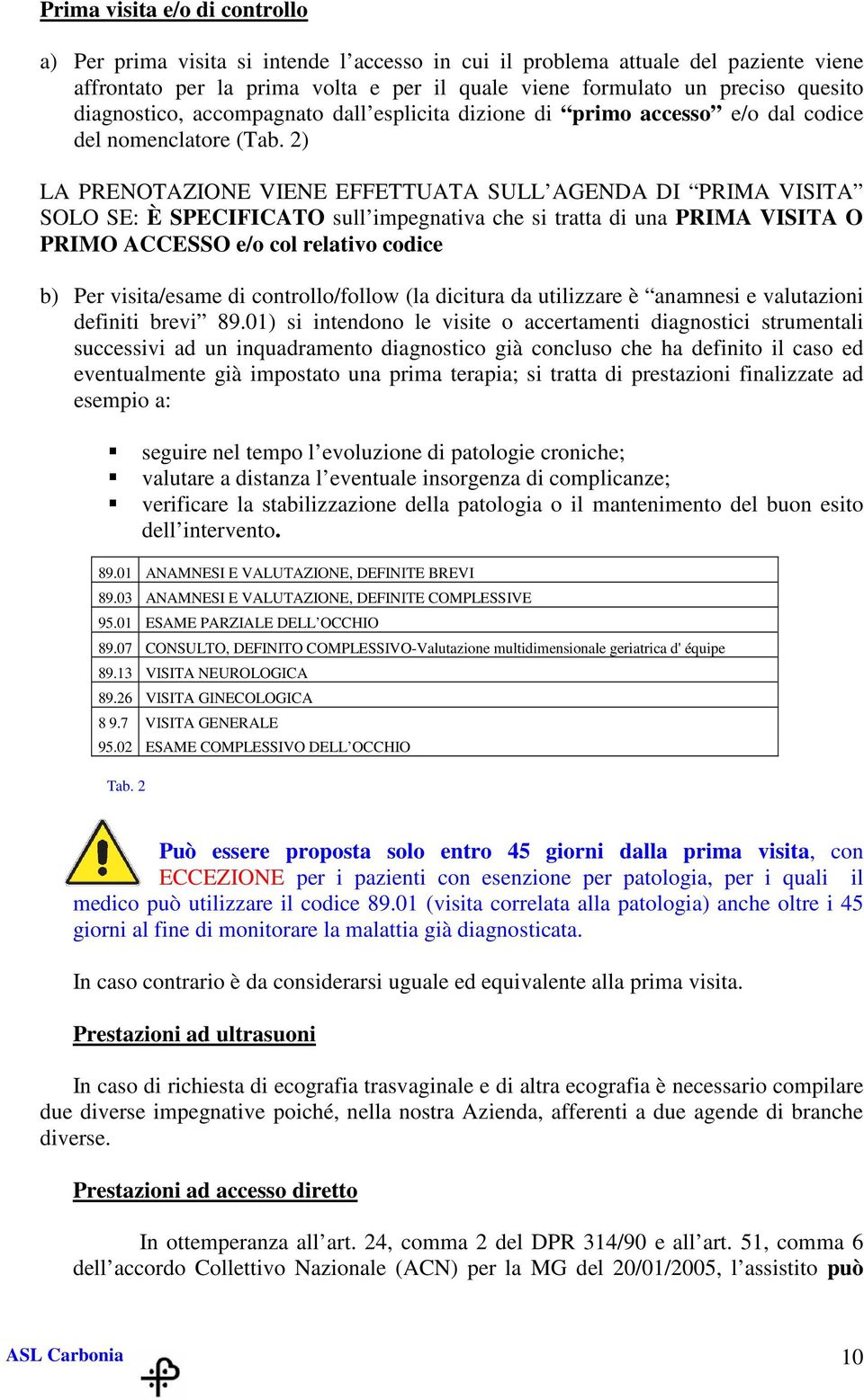 2) LA PRENOTAZIONE VIENE EFFETTUATA SULL AGENDA DI PRIMA VISITA SOLO SE: È SPECIFICATO sull impegnativa che si tratta di una PRIMA VISITA O PRIMO ACCESSO e/o col relativo codice b) Per visita/esame