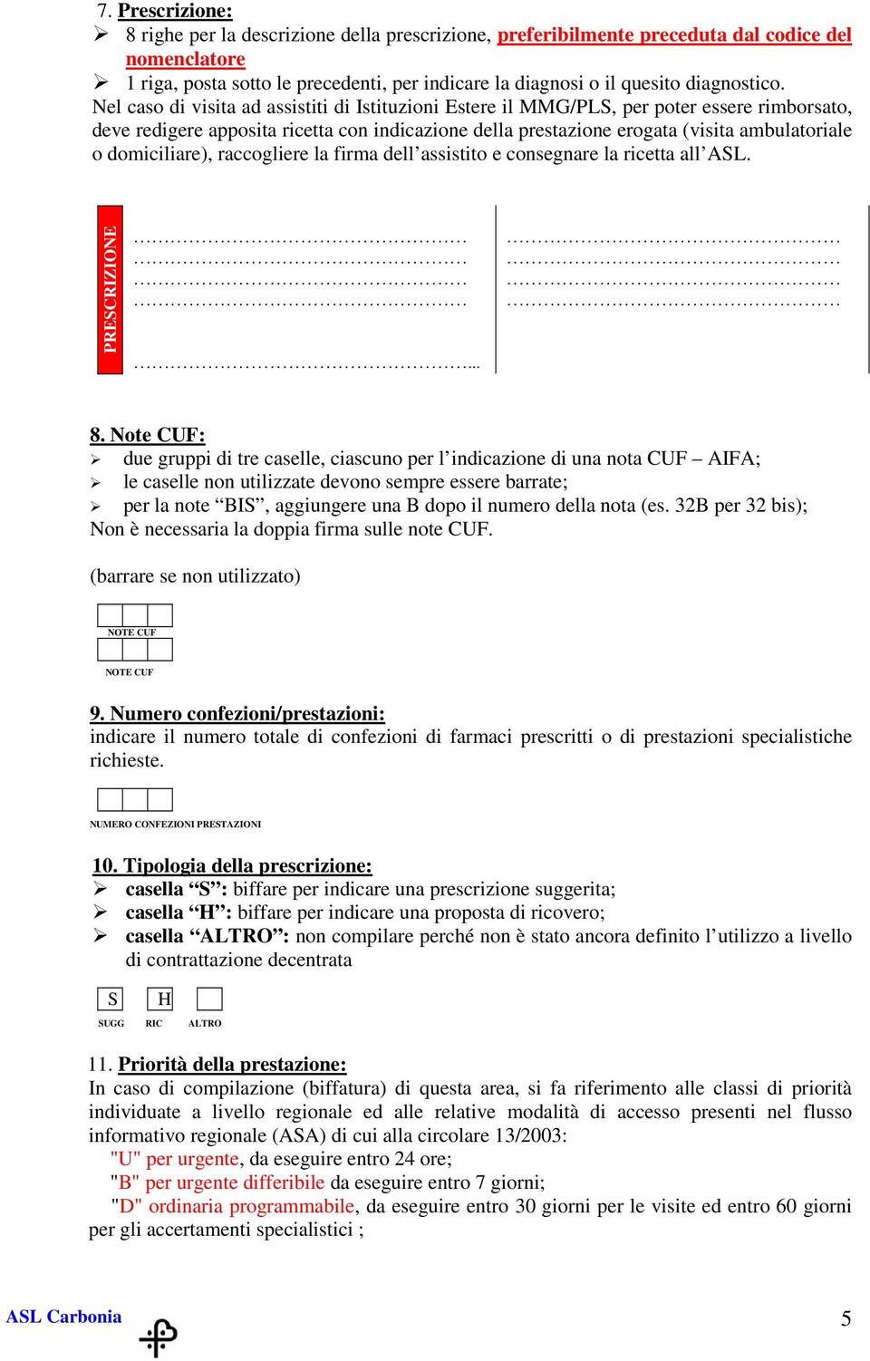 Nel caso di visita ad assistiti di Istituzioni Estere il MMG/PLS, per poter essere rimborsato, deve redigere apposita ricetta con indicazione della prestazione erogata (visita ambulatoriale o