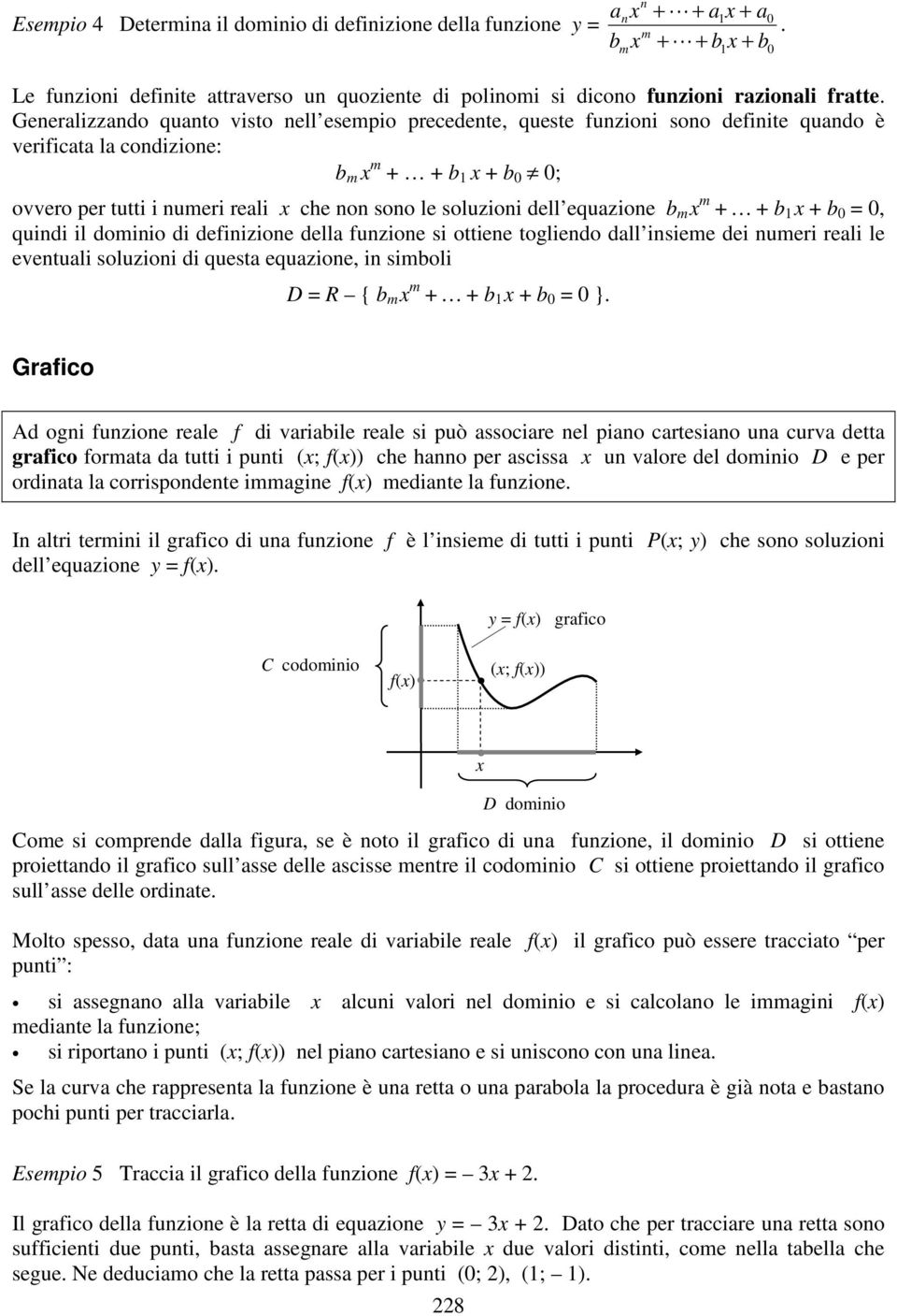 + + b + b 0 = 0, quidi il domiio di defiizioe della fuzioe si ottiee togliedo dall isieme dei umeri reali le evetuali soluzioi di questa equazioe, i simboli D = R { b m m + + b + b 0 = 0 }.