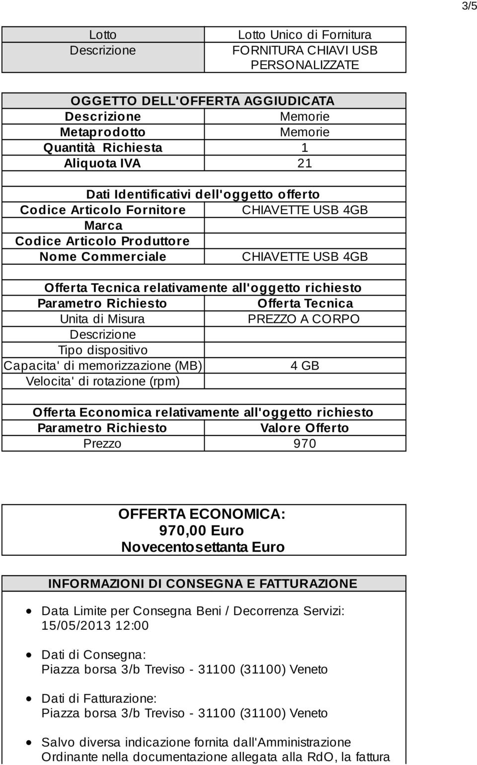 Richiesto Offerta Tecnica Unita di Misura PREZZO A CORPO Tipo dispositivo Capacita' di memorizzazione (MB) 4 GB Velocita' di rotazione (rpm) Offerta Economica relativamente all'oggetto richiesto