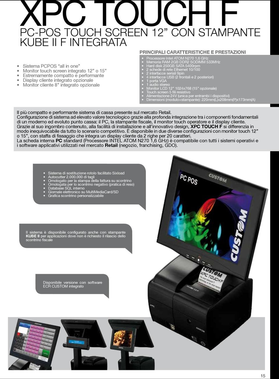 rete Ethernet 10/100 2 interfacce seriali 9pin 4 interfacce USB (2 frontali e 2 posteriori) 1 porta VGA 1 audio stereo Monitor LCD 12 1024x768 (15 opzionale) Touch screen 5 fili resistivo