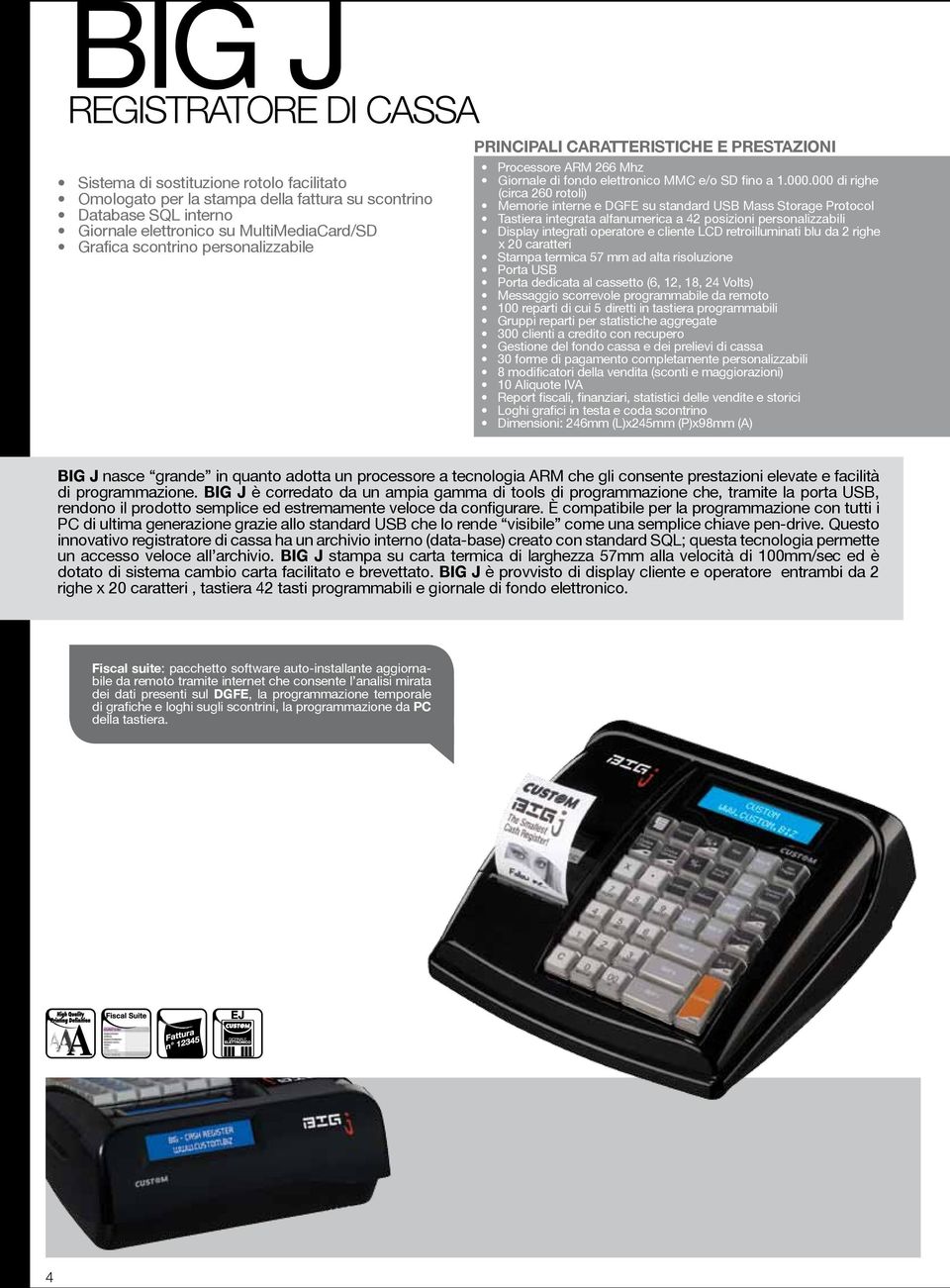 000 di righe (circa 260 rotoli) Memorie interne e DGFE su standard USB Mass Storage Protocol Tastiera integrata alfanumerica a 42 posizioni personalizzabili Display integrati operatore e cliente LCD