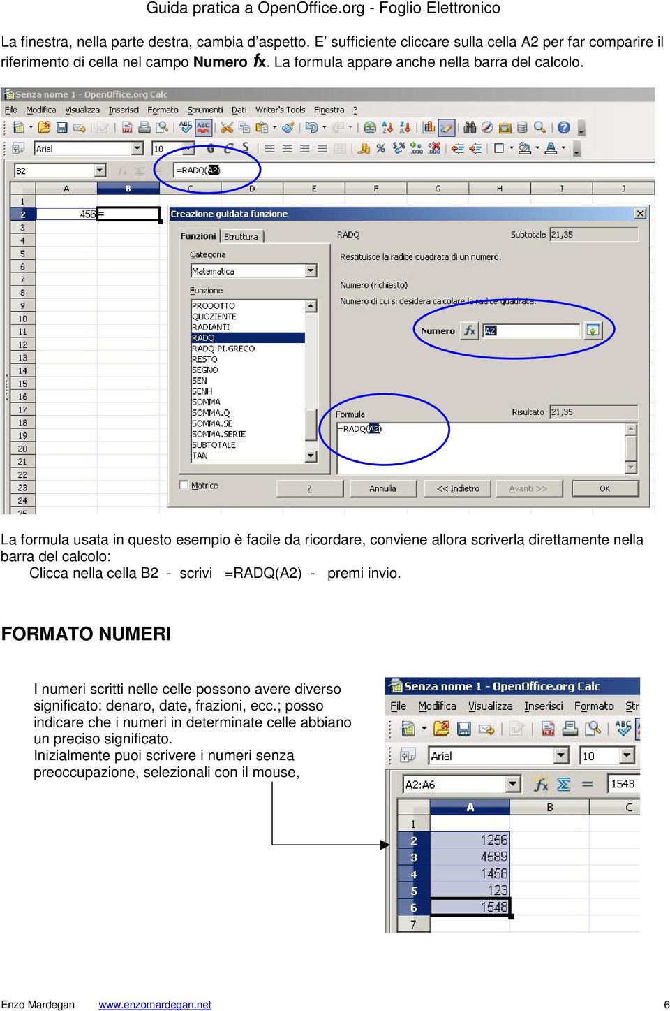 La formula usata in questo esempio è facile da ricordare, conviene allora scriverla direttamente nella barra del calcolo: Clicca nella cella B2 - scrivi =RADQ(A2) - premi