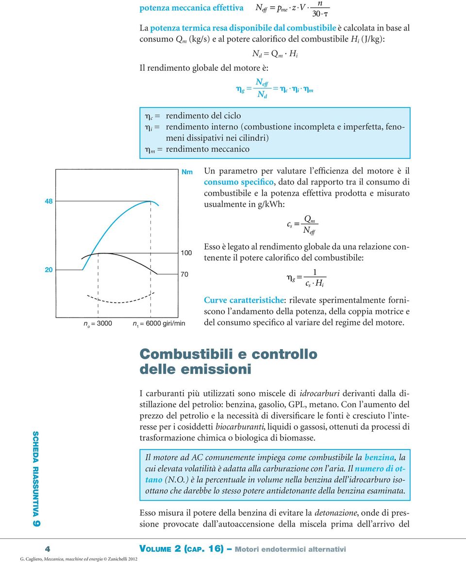 cilindri) h m = rendimento meccanico 48 20 n o = 3000 Nm 100 70 n 1 = 6000 giri/min Un parametro per valutare l efficienza del motore è il consumo specifico, dato dal rapporto tra il consumo di