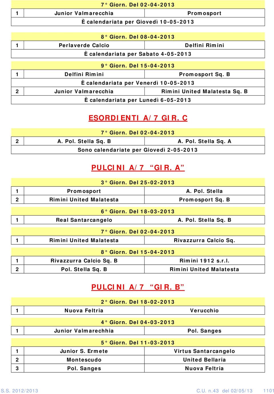 C 7 Giorn. Del 02-04-2013 2 A. Pol. Stella Sq. B A. Pol. Stella Sq. A Sono calendariate per Giovedì 2-05-2013 PULCINI A/7 GIR. A 3 Giorn. Del 25-02-2013 1 Promosport A. Pol. Stella 2 Rimini United Malatesta Promosport Sq.