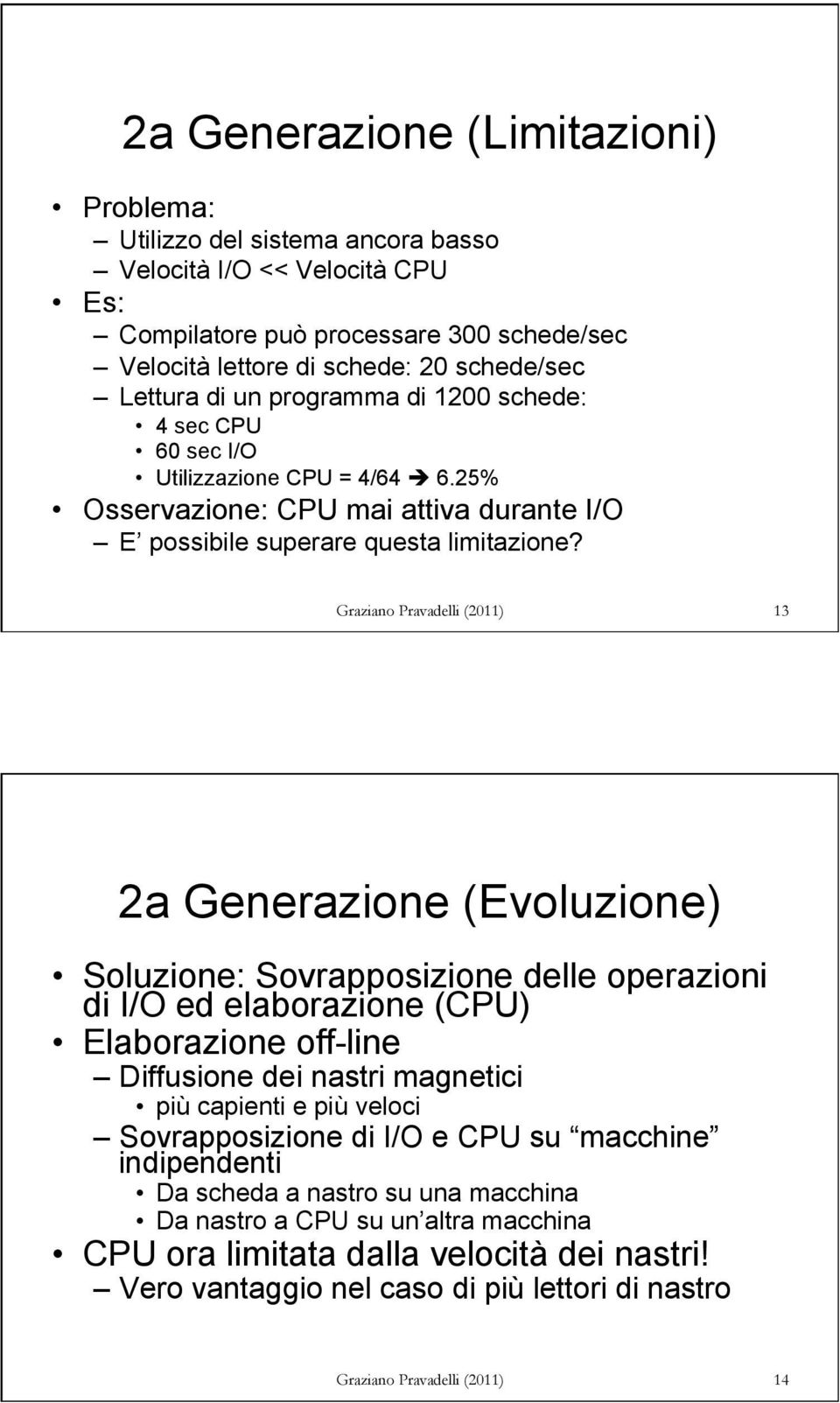13 2a Generazione (Evoluzione) Soluzione: Sovrapposizione delle operazioni di I/O ed elaborazione () Elaborazione off-line Diffusione dei nastri magnetici più capienti e più veloci