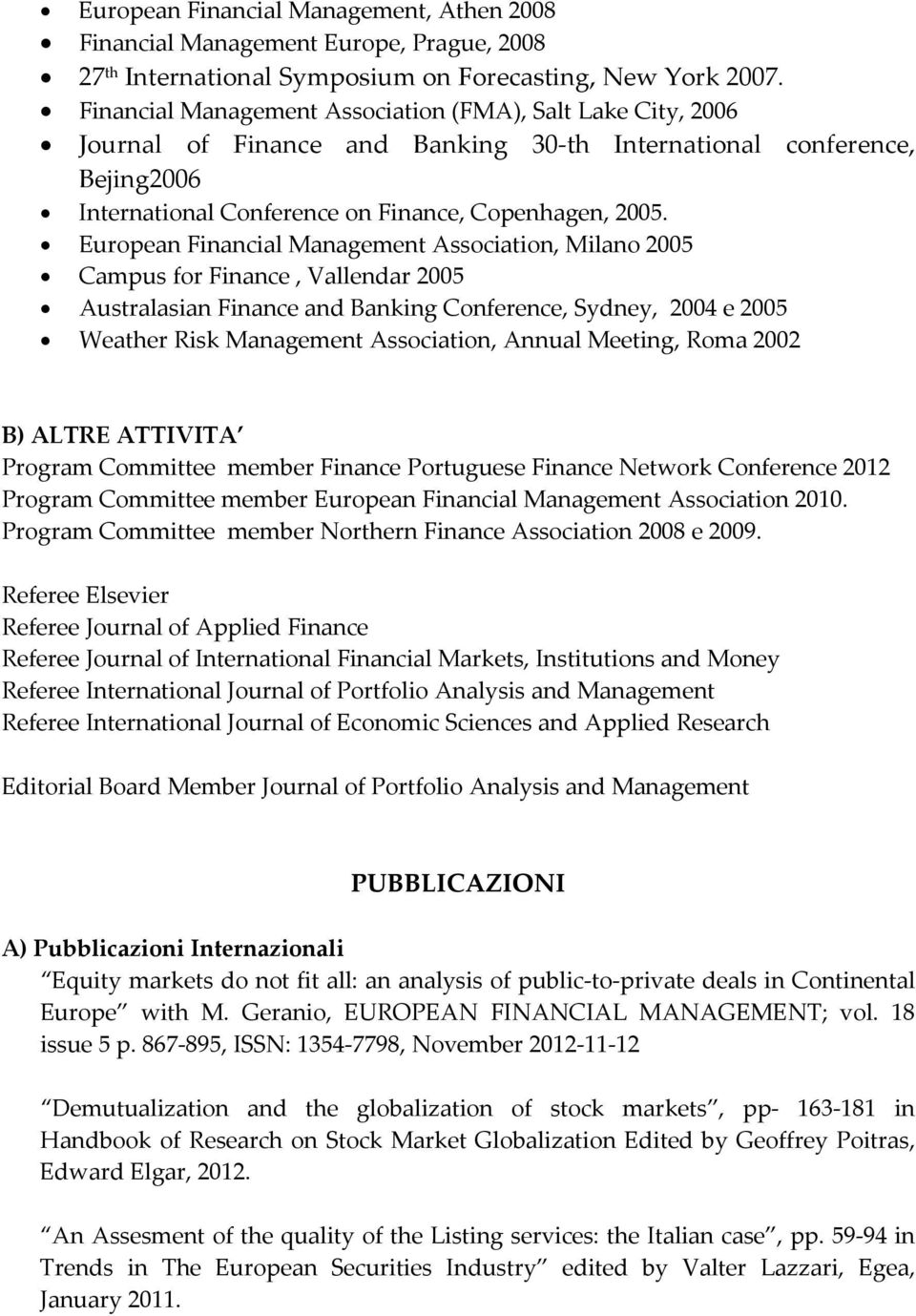 European Financial Management Association, Milano 2005 Campus for Finance, Vallendar 2005 Australasian Finance and Banking Conference, Sydney, 2004 e 2005 Weather Risk Management Association, Annual