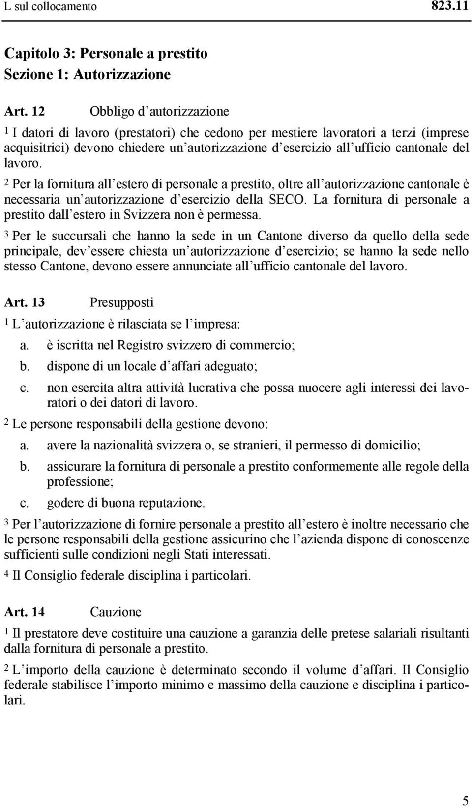 lavoro. 2 Per la fornitura all estero di personale a prestito, oltre all autorizzazione cantonale è necessaria un autorizzazione d esercizio della SECO.