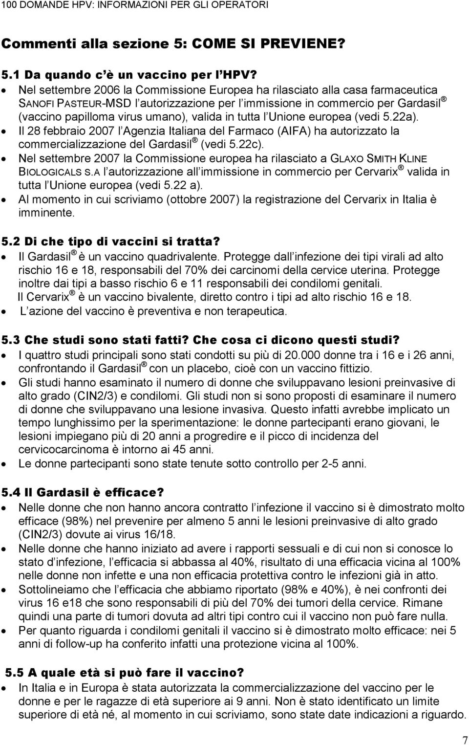 in tutta l Unione europea (vedi 5.22a). Il 28 febbraio 2007 l Agenzia Italiana del Farmaco (AIFA) ha autorizzato la commercializzazione del Gardasil (vedi 5.22c).