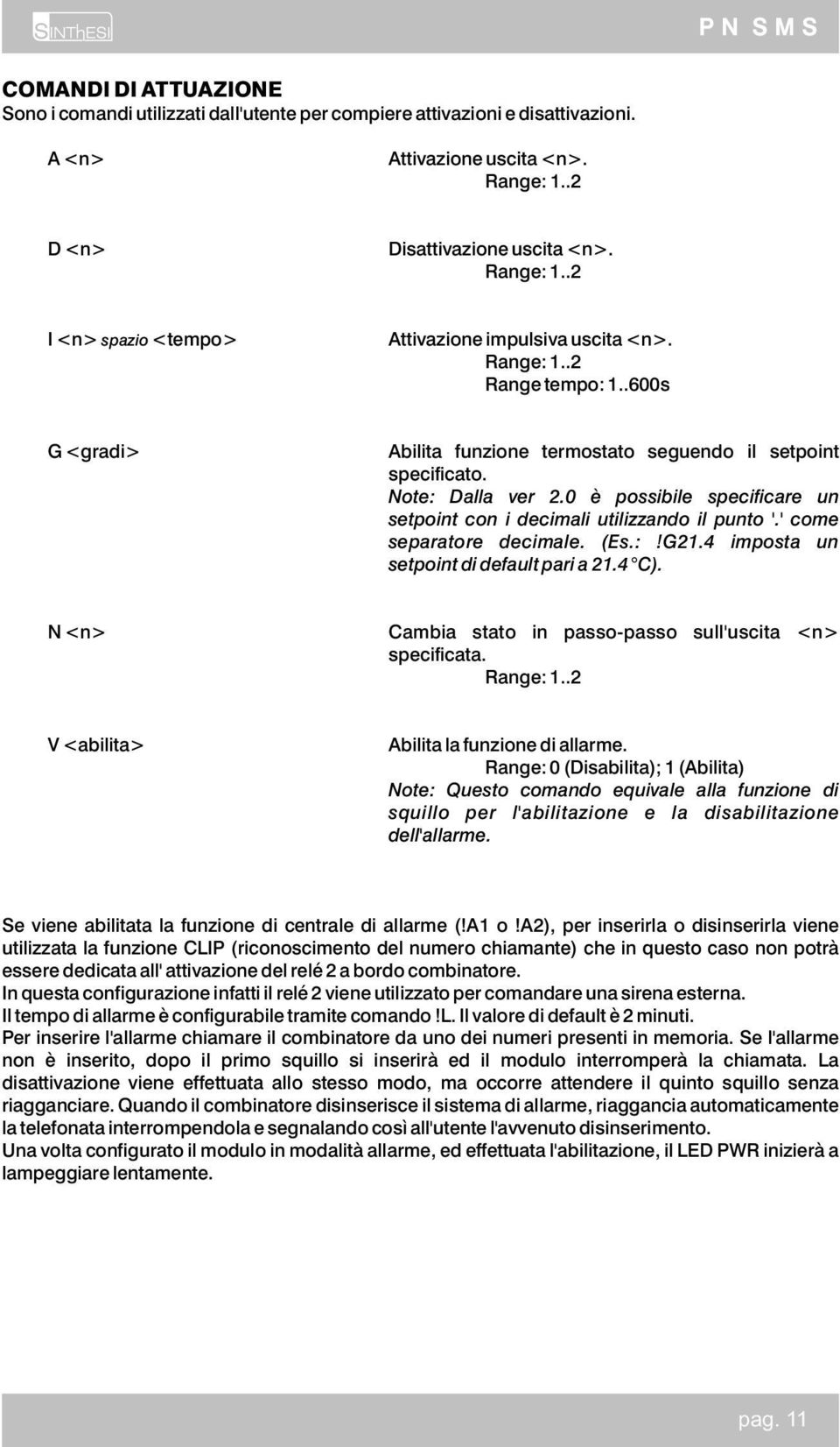 ' come separatore decimale. (Es.:!G21.4 imposta un setpoint di default pari a 21.4 C). N <n> Cambia stato in passo-passo sull'uscita <n> specificata. Range: 1.