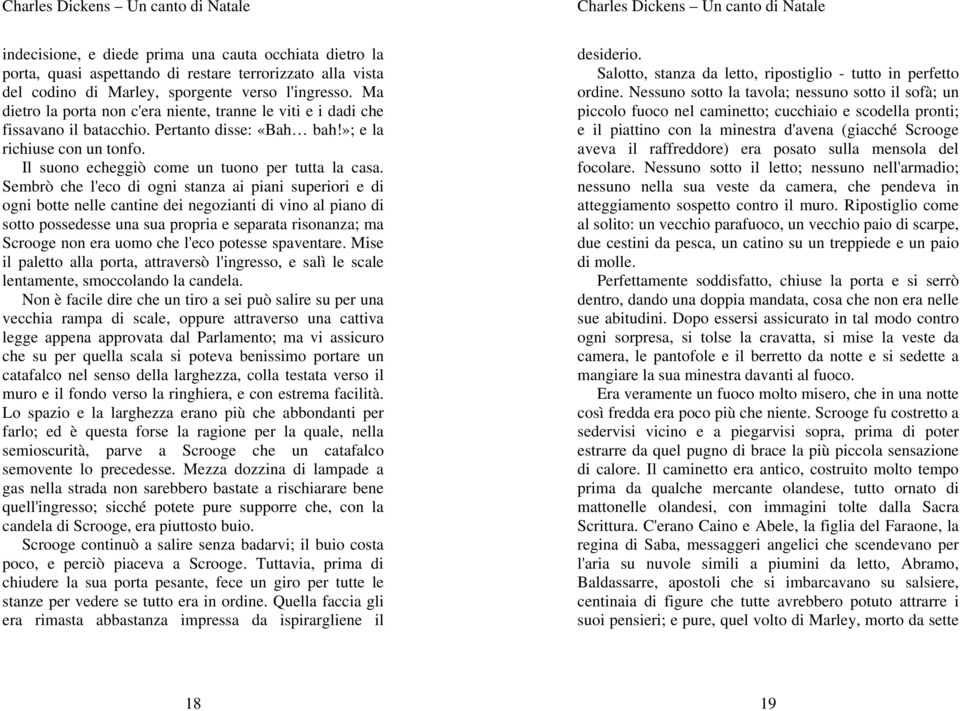 Sembrò che l'eco di ogni stanza ai piani superiori e di ogni botte nelle cantine dei negozianti di vino al piano di sotto possedesse una sua propria e separata risonanza; ma Scrooge non era uomo che