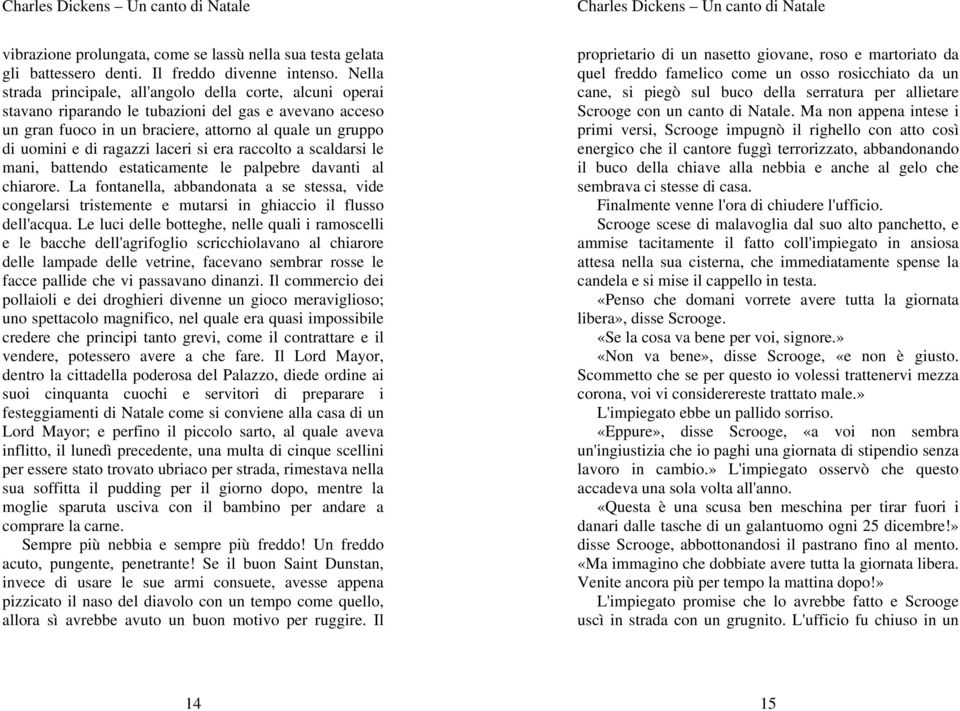 laceri si era raccolto a scaldarsi le mani, battendo estaticamente le palpebre davanti al chiarore.