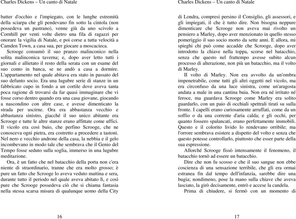 Scrooge consumò il suo pranzo malinconico nella solita malinconica taverna; e, dopo aver letto tutti i giornali e allietato il resto della serata con un esame del suo conto in banca, se ne andò a