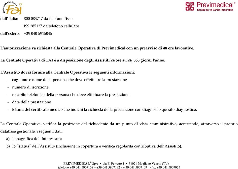 L Assistito dovrà fornire alla Centrale Operativa le seguenti informazioni: - cognome e nome della persona che deve effettuare la prestazione - numero di iscrizione - recapito telefonico della