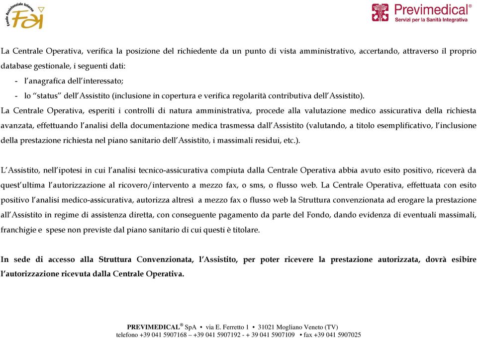 La Centrale Operativa, esperiti i controlli di natura amministrativa, procede alla valutazione medico assicurativa della richiesta avanzata, effettuando l analisi della documentazione medica