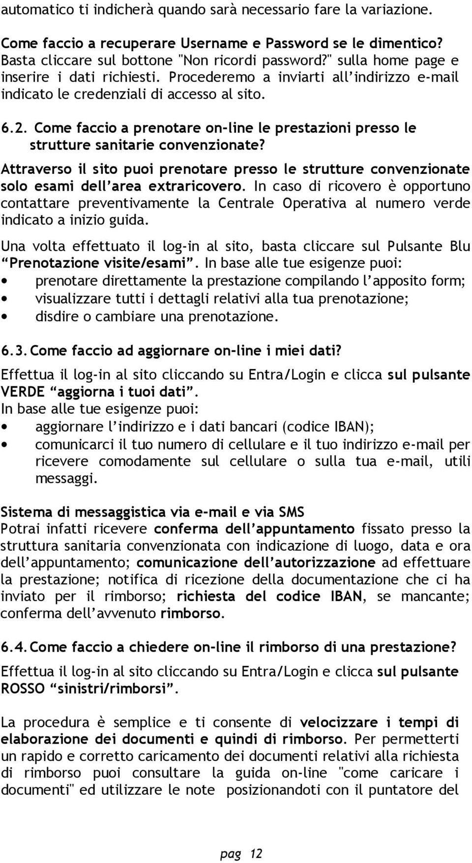 Come faccio a prenotare on-line le prestazioni presso le strutture sanitarie convenzionate? Attraverso il sito puoi prenotare presso le strutture convenzionate solo esami dell area extraricovero.