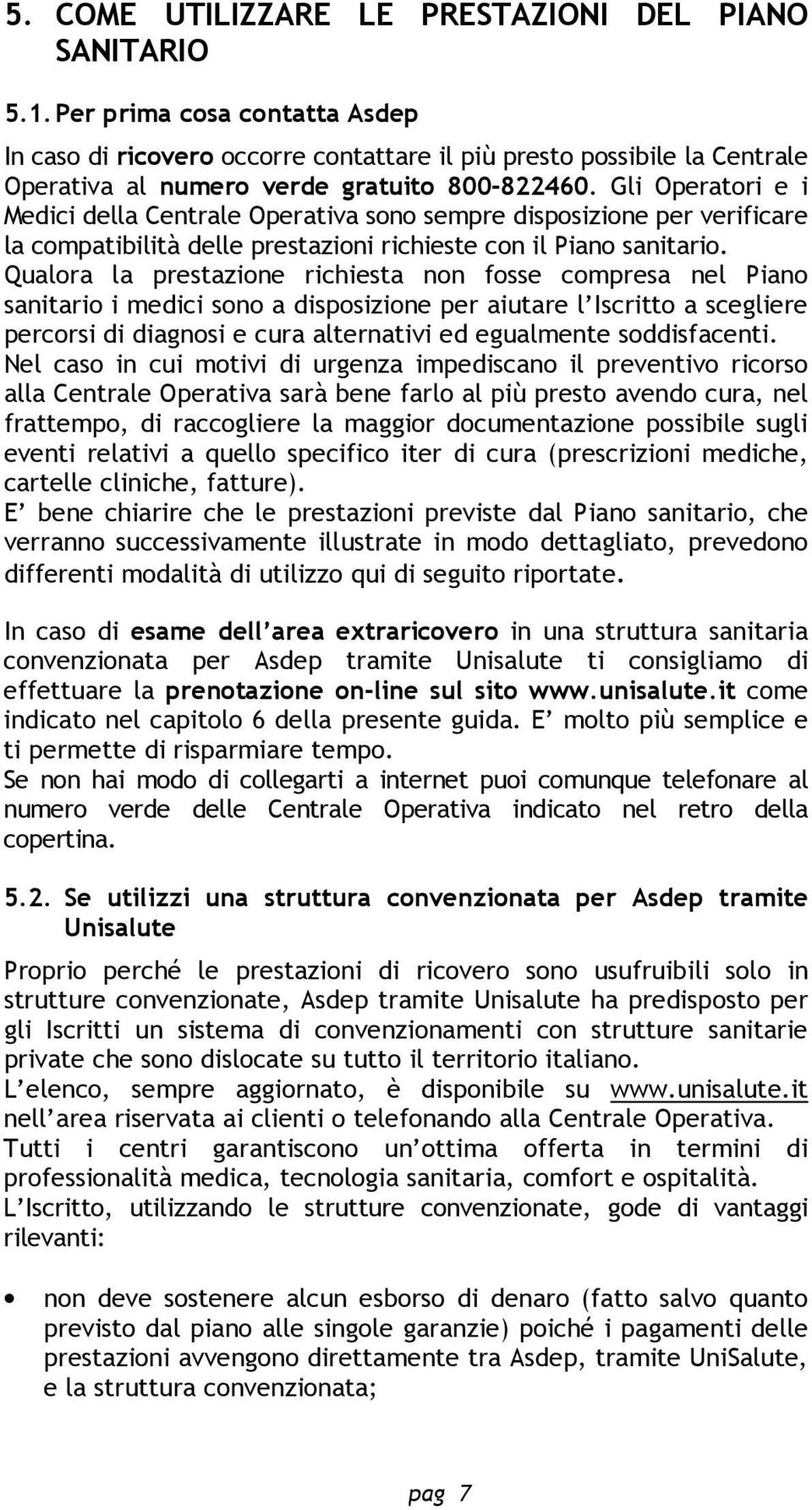 Gli Operatori e i Medici della Centrale Operativa sono sempre disposizione per verificare la compatibilità delle prestazioni richieste con il Piano sanitario.