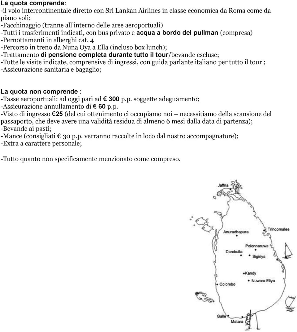 4 -Percorso in treno da Nuna Oya a Ella (incluso box lunch); -Trattamento di pensione completa durante tutto il tour/bevande escluse; -Tutte le visite indicate, comprensive di ingressi, con guida