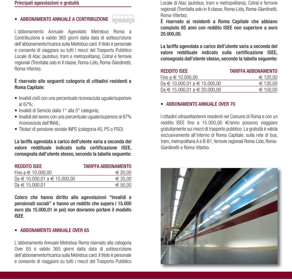 Il titolo è personale e consente di viaggiare su tutti i mezzi del Trasporto Pubblico Locale di Atac (autobus, tram e metropolitana), Cotral e ferrovie regionali (Trenitalia solo in II classe,