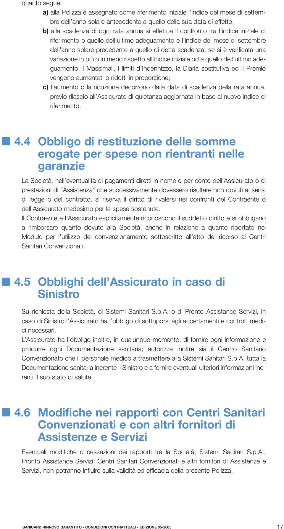 verificata una variazione in più o in meno rispetto all indice iniziale od a quello dell ultimo adeguamento, i Massimali, i limiti d Indennizzo, la Diaria sostitutiva ed il Premio vengono aumentati o