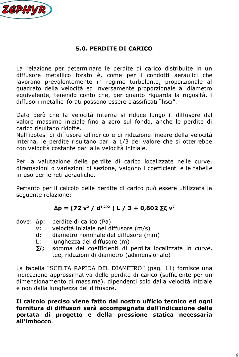 essere classificati lisci. Dato però che la velocità interna si riduce lungo il diffusore dal valore massimo iniziale fino a zero sul fondo, anche le perdite di carico risultano ridotte.