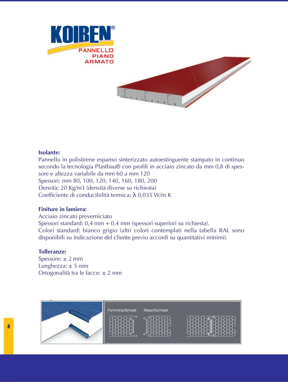 0,035 W/m K Finiture in lamiera: Acciaio zincato preverniciato Spessori standard: 0,4 mm + 0,4 mm (spessori superiori su richiesta).