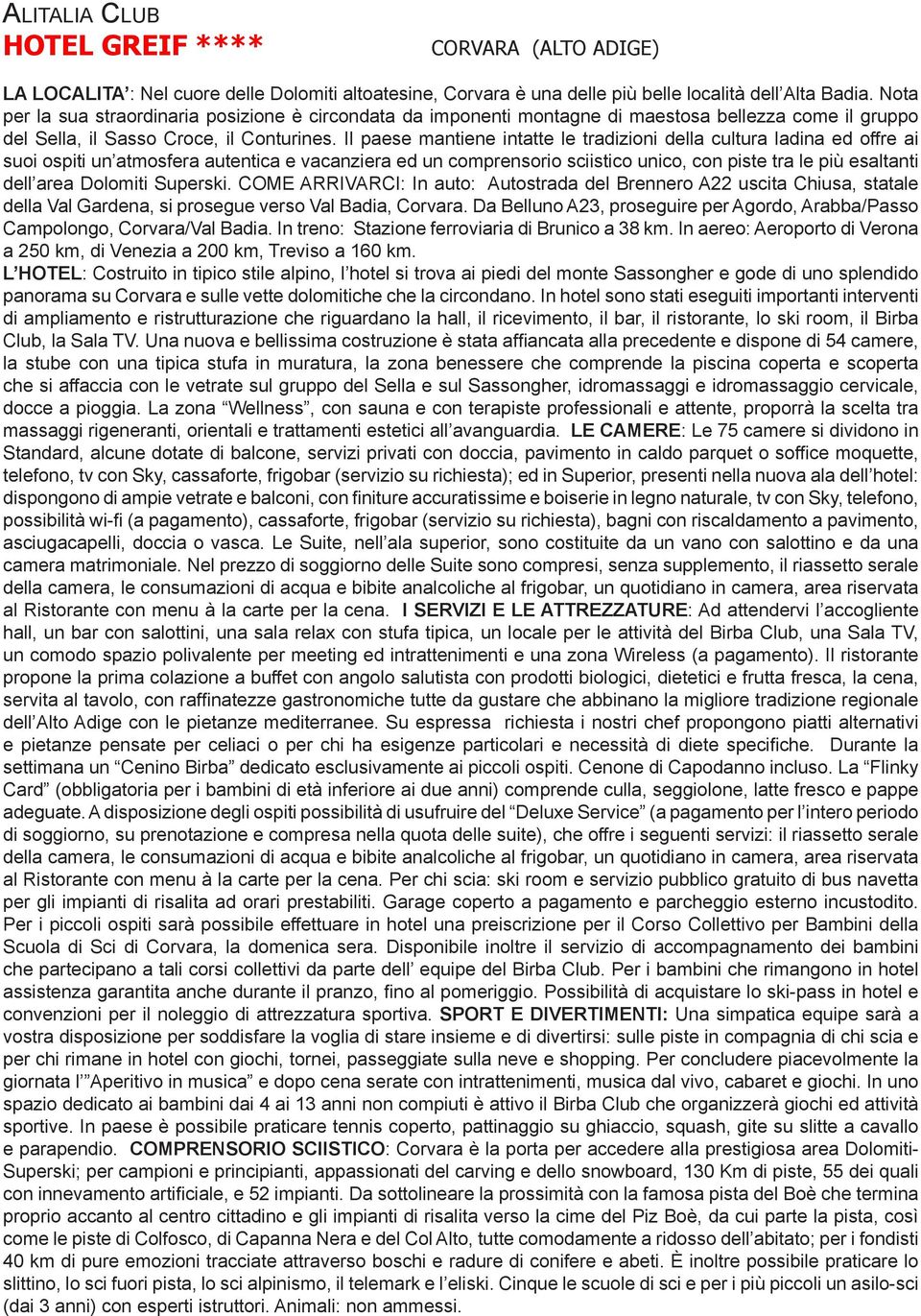 Il paese mantiene intatte le tradizioni della cultura ladina ed offre ai suoi ospiti un atmosfera autentica e vacanziera ed un comprensorio sciistico unico, con piste tra le più esaltanti dell area