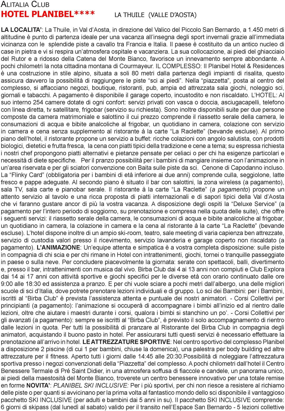 Il paese è costituito da un antico nucleo di case in pietra e vi si respira un atmosfera ospitale e vacanziera.