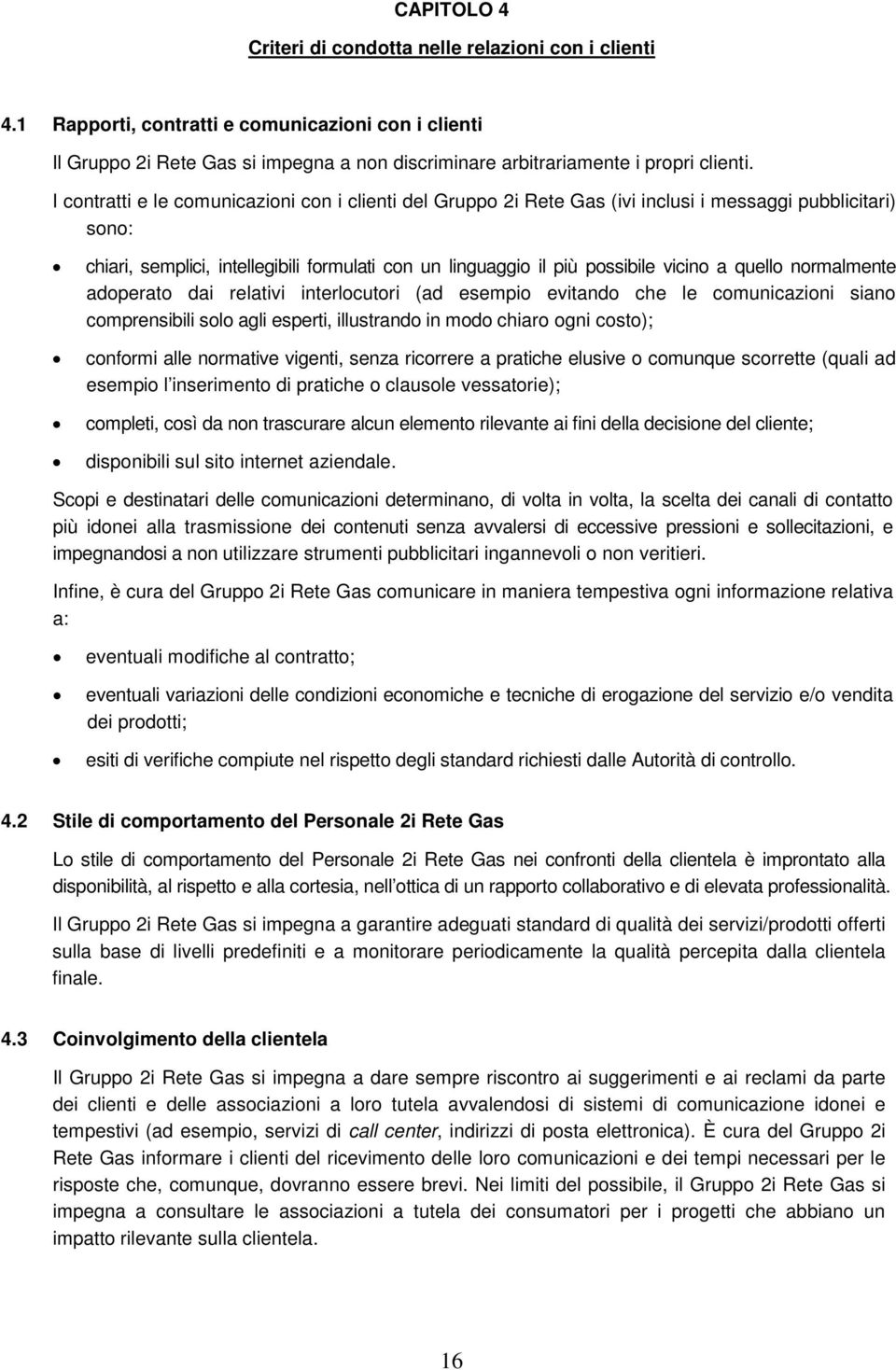 quello normalmente adoperato dai relativi interlocutori (ad esempio evitando che le comunicazioni siano comprensibili solo agli esperti, illustrando in modo chiaro ogni costo); conformi alle