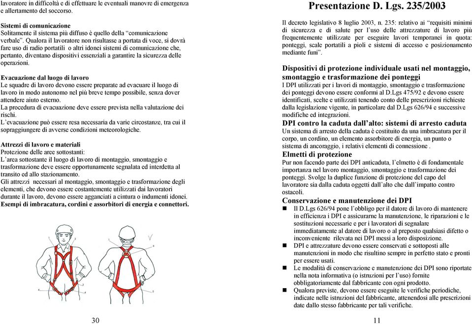 Qualora il lavoratore non risultasse a portata di voce, si dovrà fare uso di radio portatili o altri idonei sistemi di comunicazione che, pertanto, diventano dispositivi essenziali a garantire la