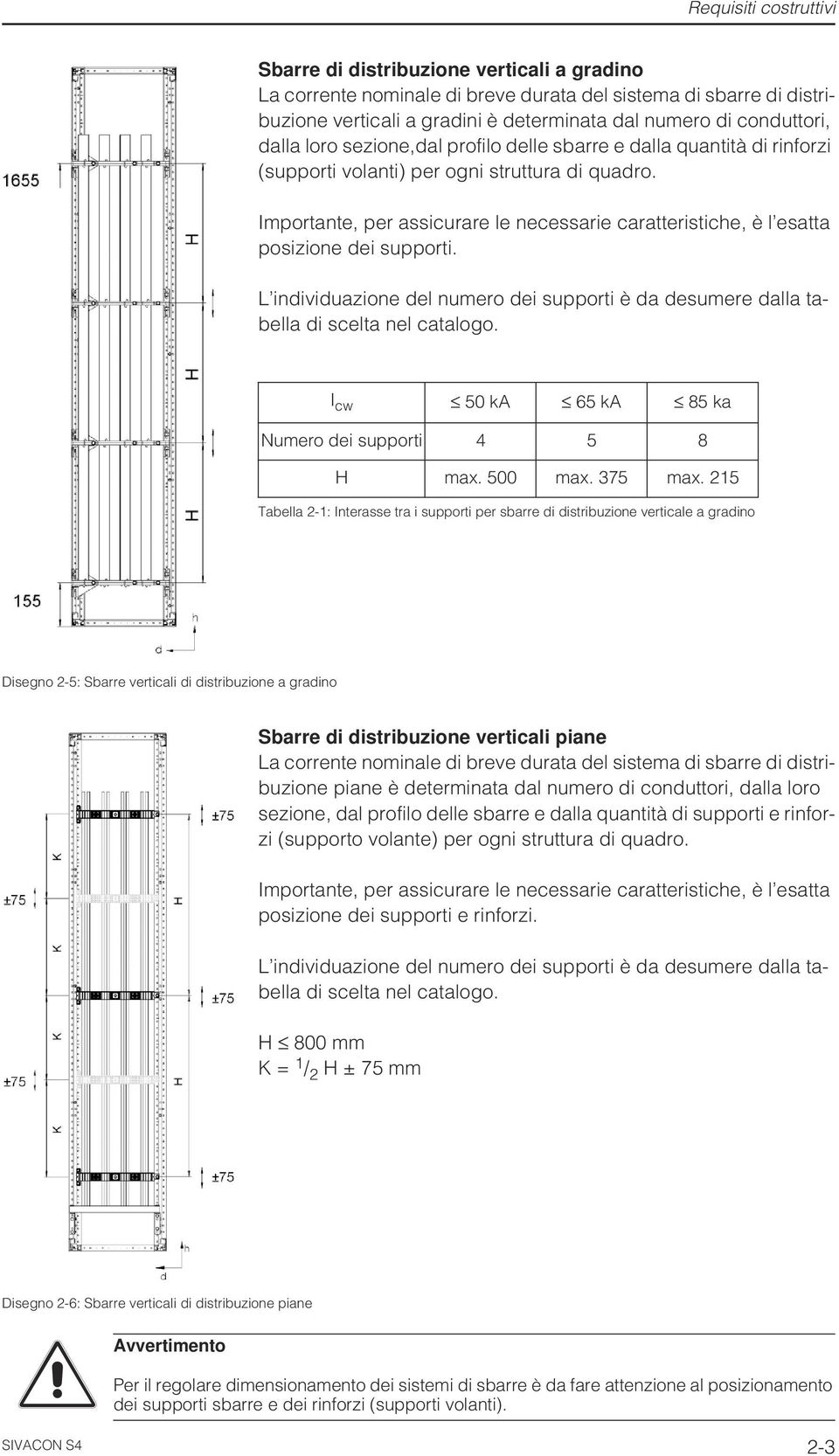 Importante, per assicurare le necessarie caratteristiche, è l esatta posizione dei supporti. L individuazione del numero dei supporti è da desumere dalla tabella di scelta nel catalogo.