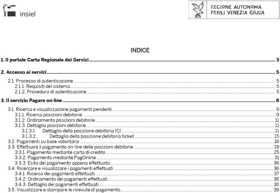 .. 11 3.1.3.1. Dettaglio della posizione debitoria ICI... 11 3.1.3.2. Dettaglio della posizione debitoria ticket... 15 3.2. Pagamenti su base volontaria... 16 3.3. Effettuare il pagamento on-line delle posizioni debitorie.