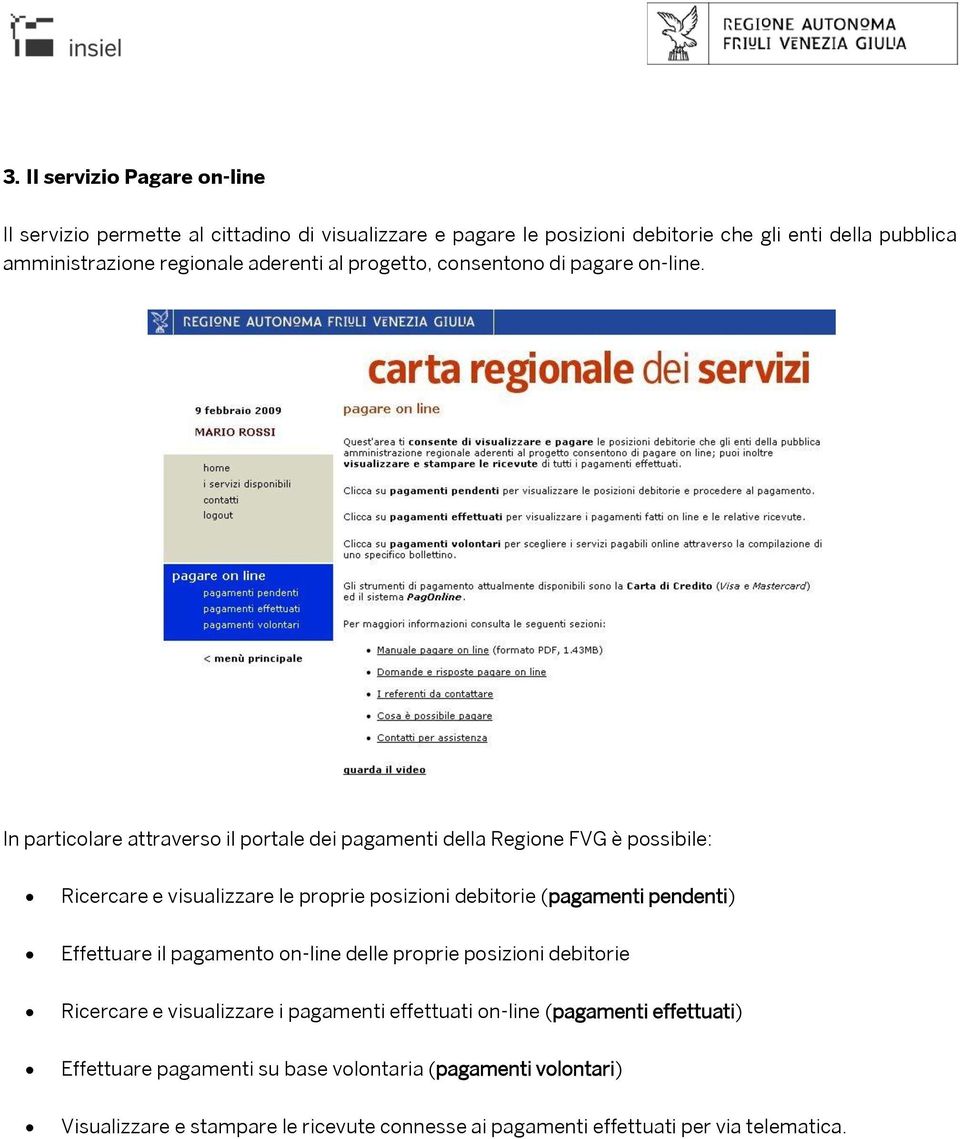 In particolare attraverso il portale dei pagamenti della Regione FVG è possibile: Ricercare e visualizzare le proprie posizioni debitorie (pagamenti pendenti)