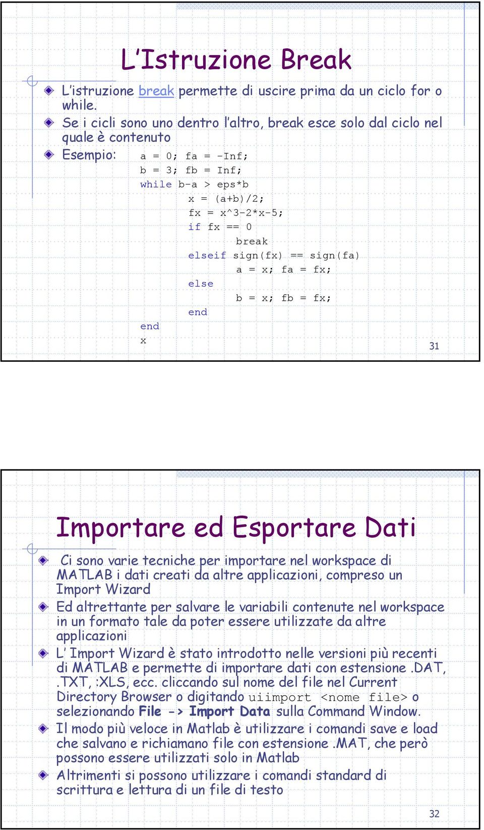 sign(fx) == sign(fa) a = x; fa = fx; else b = x; fb = fx; end end x 31 Importare ed Esportare Dati Ci sono varie tecniche per importare nel workspace di MATLAB i dati creati da altre applicazioni,