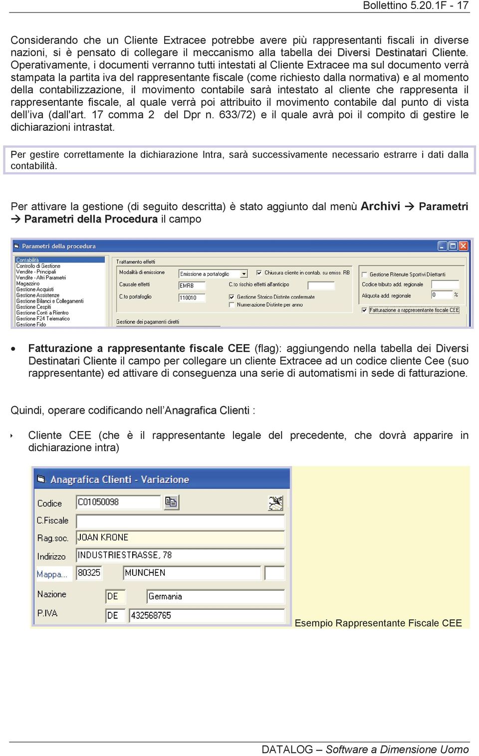 Operativamente, i documenti verranno tutti intestati al Cliente Extracee ma sul documento verrà stampata la partita iva del rappresentante fiscale (come richiesto dalla normativa) e al momento della