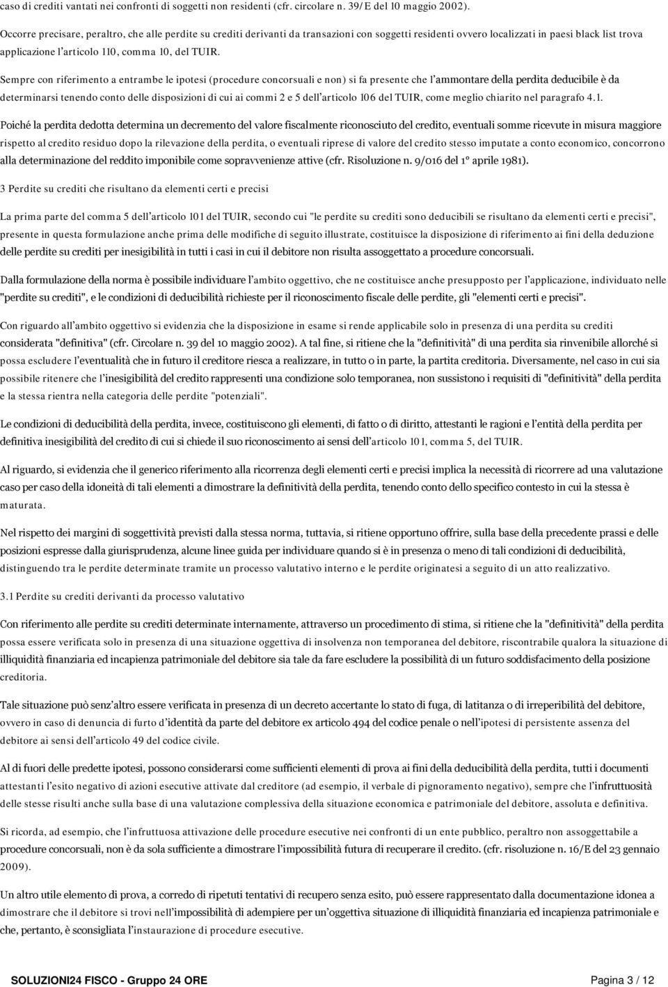 Sempre con riferimento a entrambe le ipotesi (procedure concorsuali e non) si fa presente che l ammontare della perdita deducibile è da determinarsi tenendo conto delle disposizioni di cui ai commi 2