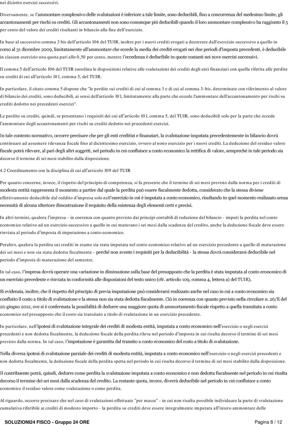 Gli accantonamenti non sono comunque più deducibili quando il loro ammontare complessivo ha raggiunto il 5 per cento del valore dei crediti risultanti in bilancio alla fine dell esercizio.