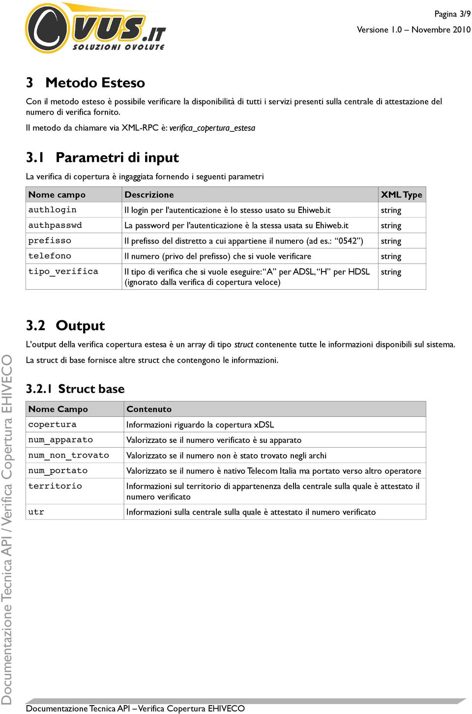 1 Parametri di input La verifica di copertura è ingaggiata fornendo i seguenti parametri Nome campo XML Type authlogin Il login per l'autenticazione è lo stesso usato su Ehiweb.