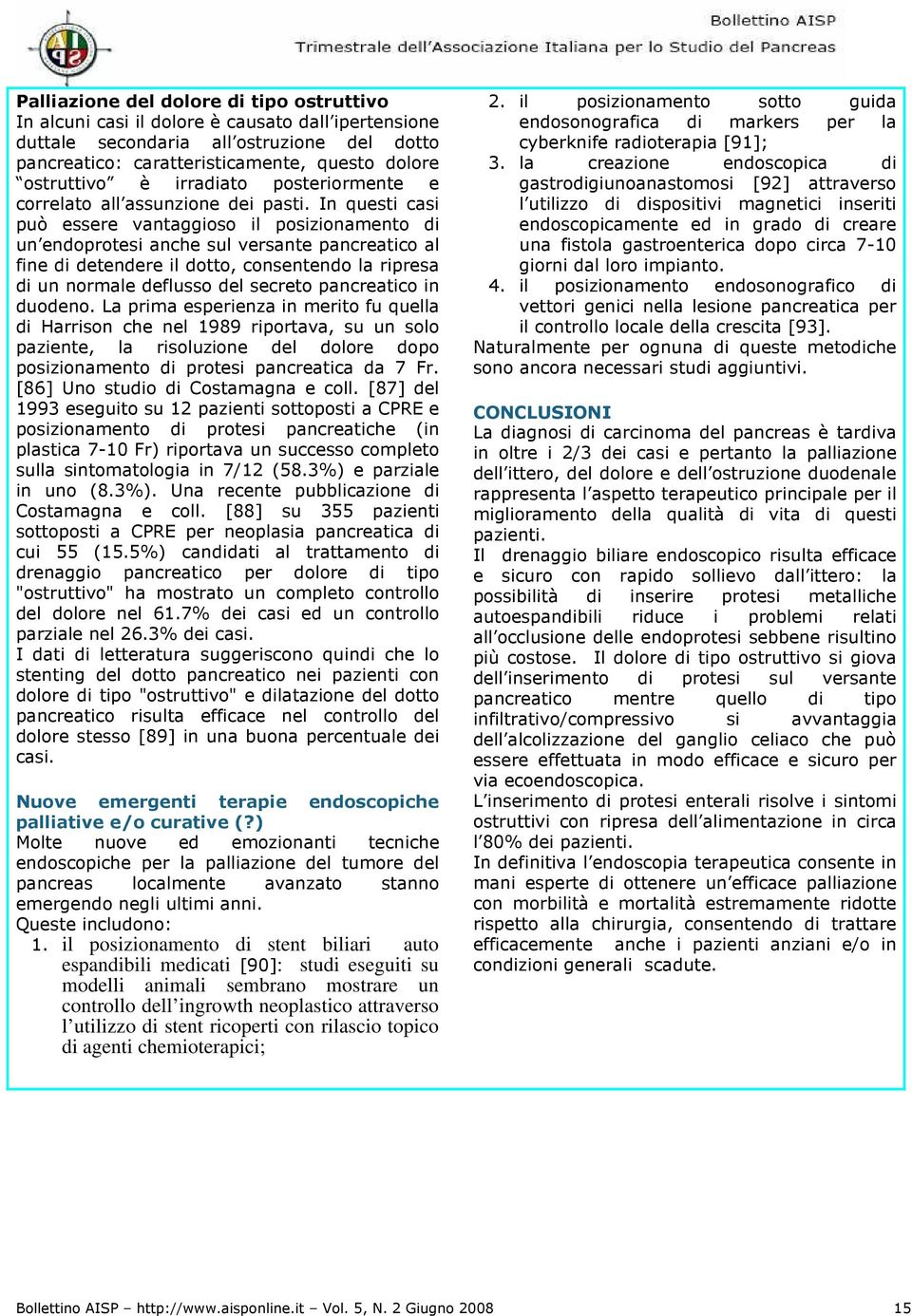 In questi casi può essere vantaggioso il posizionamento di un endoprotesi anche sul versante pancreatico al fine di detendere il dotto, consentendo la ripresa di un normale deflusso del secreto