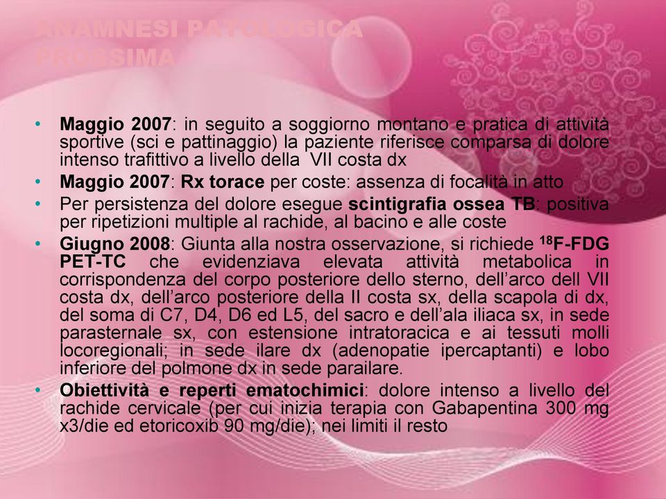 coste Giugno 2008: Giunta alla nostra osservazione, si richiede 18 F-FDG PET-TC che evidenziava elevata attività metabolica in corrispondenza del corpo posteriore dello sterno, dell arco dell VII