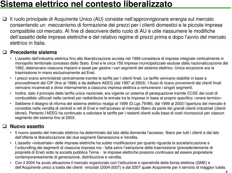 Al fine di descrivere detto ruolo di AU è utile riassumere le modifiche dell assetto delle imprese elettriche e del relativo regime di prezzi prima e dopo l avvio del mercato elettrico in Italia.