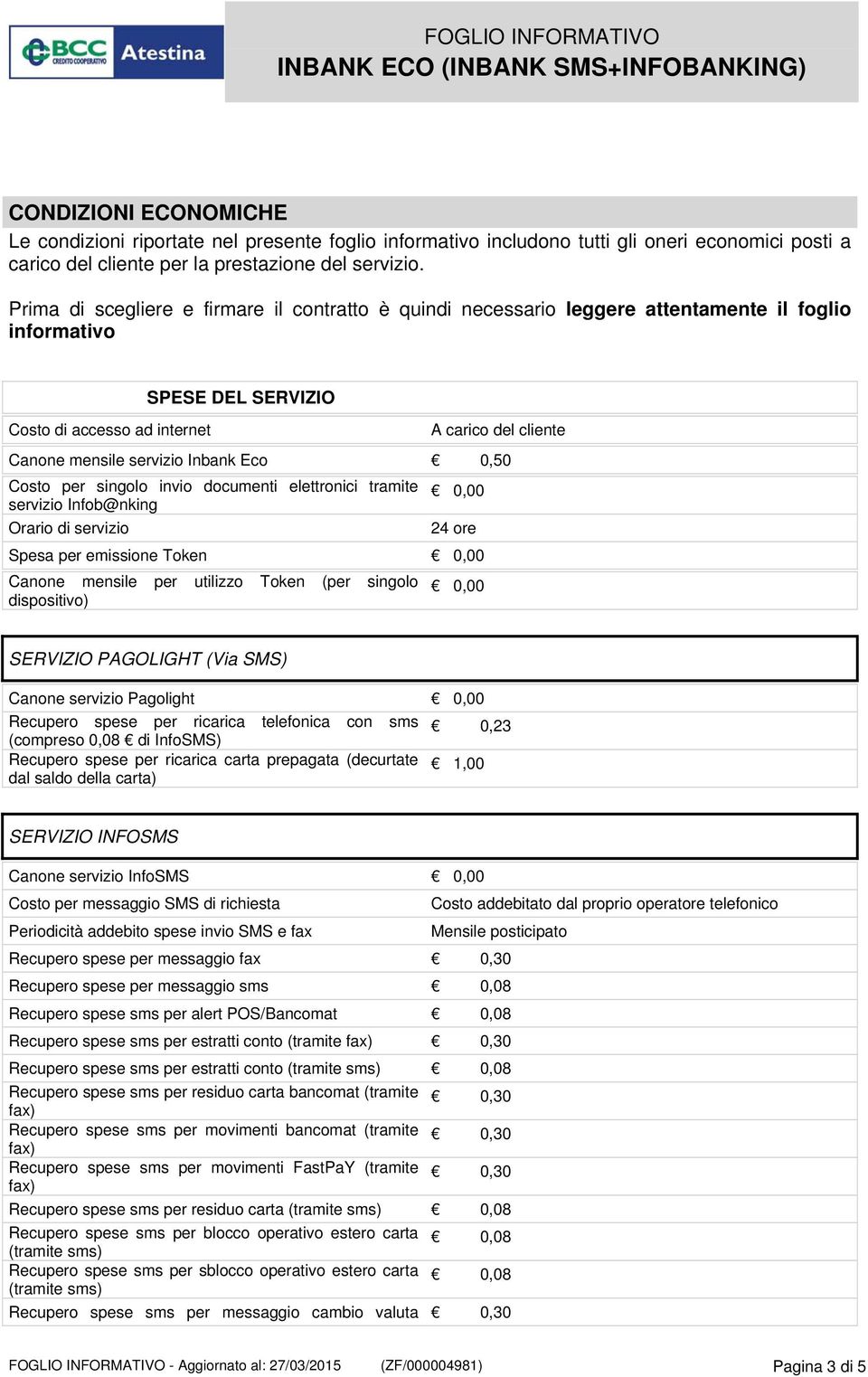 Inbank Eco 0,50 Costo per singolo invio documenti elettronici tramite servizio Infob@nking Orario di servizio 24 ore Spesa per emissione Token Canone mensile per utilizzo Token (per singolo