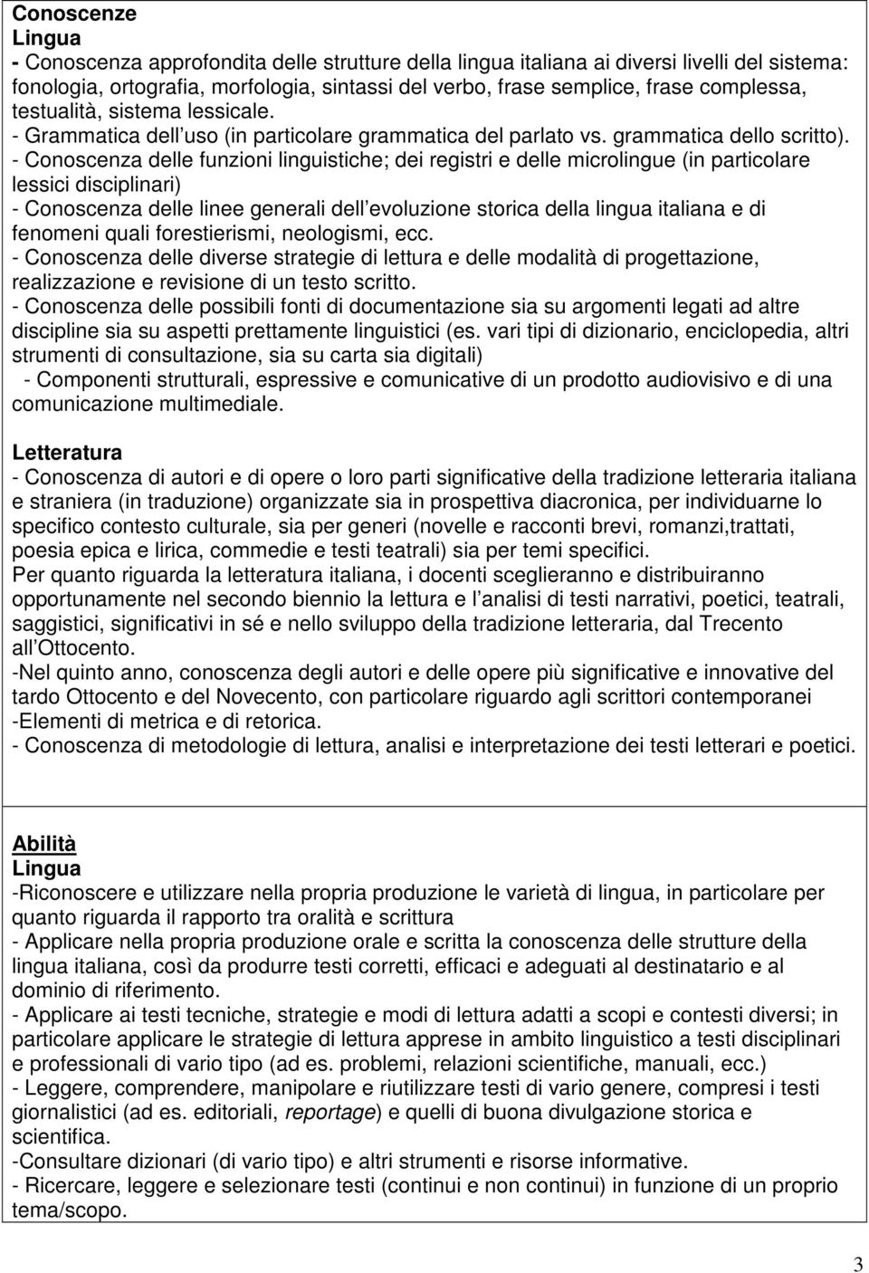 - Conoscenza delle funzioni linguistiche; dei registri e delle microlingue (in particolare lessici disciplinari) - Conoscenza delle linee generali dell evoluzione storica della lingua italiana e di