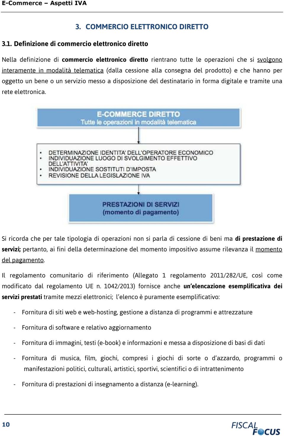 consegna del prodotto) e che hanno per oggetto un bene o un servizio messo a disposizione del destinatario in forma digitale e tramite una rete elettronica.